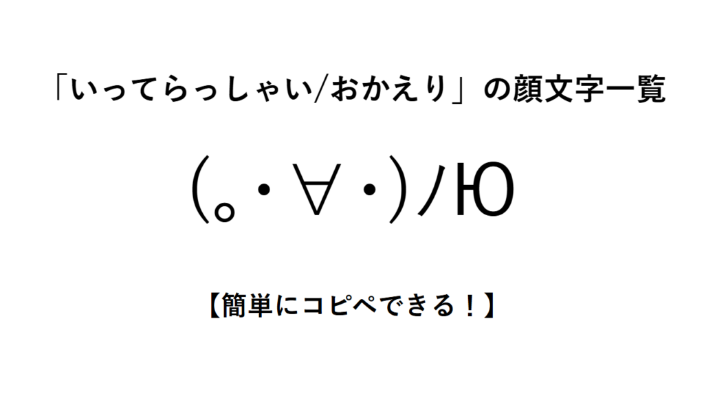 「いってらっしゃい/おかえり」の顔文字一覧【簡単にコピペできる!】