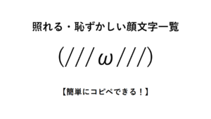 照れる・恥ずかしい顔文字一覧【簡単にコピペできる!】