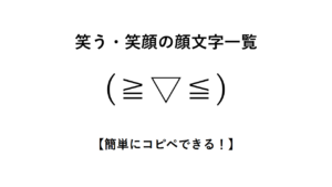 笑う・笑顔の顔文字一覧【簡単にコピペできる！】